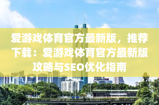 愛游戲體育官方最新版，推薦下載：愛游戲體育官方最新版攻略與SEO優(yōu)化指南