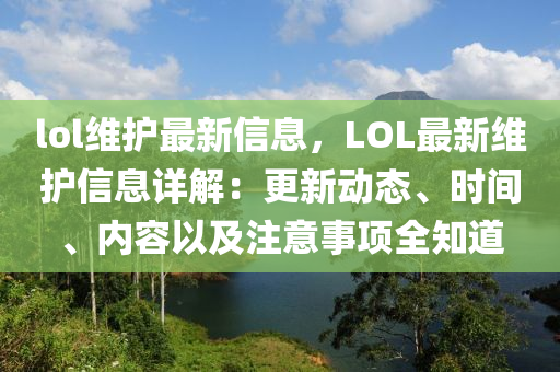 lol維護最新信息，LOL最新維護信息詳解：更新動態(tài)、時間、內(nèi)容以及注意事項全知道