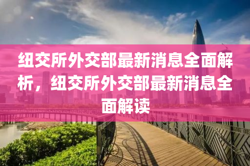 紐交所外交部最新消息全面解析，紐交所外交部最新消息全面解讀