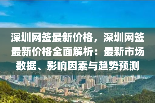 深圳網簽最新價格，深圳網簽最新價格全面解析：最新市場數據、影響因素與趨勢預測