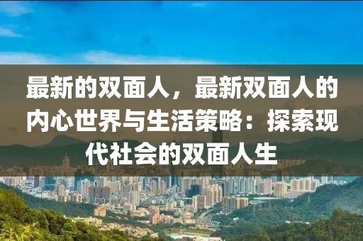 最新的雙面人，最新雙面人的內心世界與生活策略：探索現代社會的雙面人生