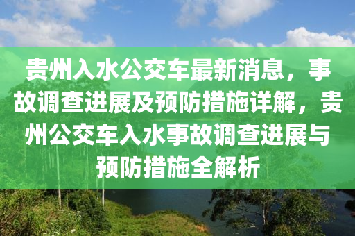 貴州入水公交車最新消息，事故調查進展及預防措施詳解，貴州公交車入水事故調查進展與預防措施全解析