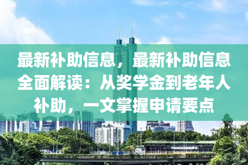 最新補助信息，最新補助信息全面解讀：從獎學金到老年人補助，一文掌握申請要點