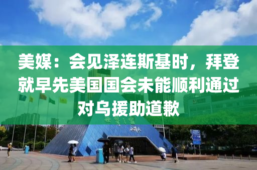 美媒：會見澤連斯基時，拜登就早先美國國會未能順利通過對烏援助道歉