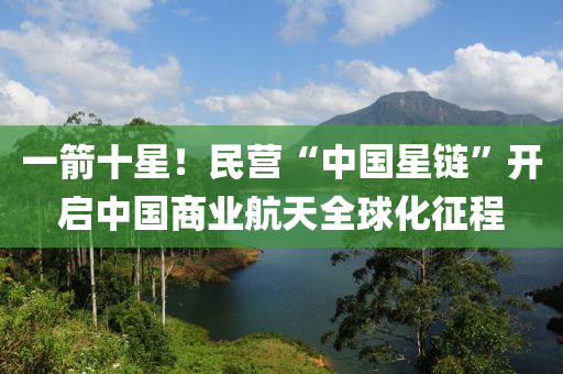 一箭十星！民營(yíng)“中國星鏈”開啟中國商業(yè)航天全球化征程