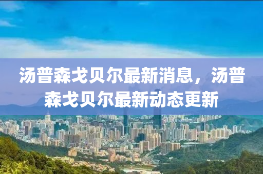 湯普森戈貝爾最新消息，湯普森戈貝爾最新動態(tài)更新