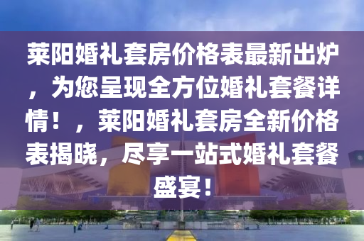 萊陽婚禮套房價格表最新出爐，為您呈現(xiàn)全方位婚禮套餐詳情！，萊陽婚禮套房全新價格表揭曉，盡享一站式婚禮套餐盛宴！