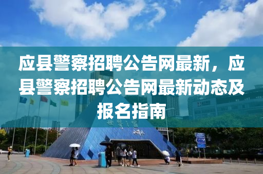 應縣警察招聘公告網(wǎng)最新，應縣警察招聘公告網(wǎng)最新動態(tài)及報名指南