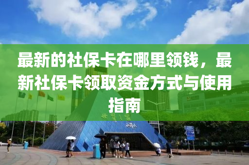 最新的社?？ㄔ谀睦镱I(lǐng)錢(qián)，最新社?？I(lǐng)取資金方式與使用指南