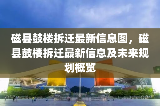 磁縣鼓樓拆遷最新信息圖，磁縣鼓樓拆遷最新信息及未來(lái)規(guī)劃概覽