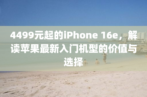 4499元起的iPhone 16e，解讀蘋果最新入門機(jī)型的價值與選擇