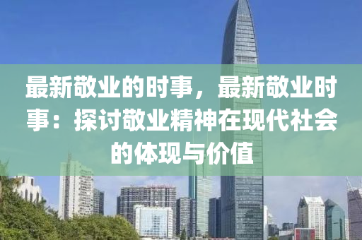 最新敬業(yè)的時事，最新敬業(yè)時事：探討敬業(yè)精神在現(xiàn)代社會的體現(xiàn)與價值