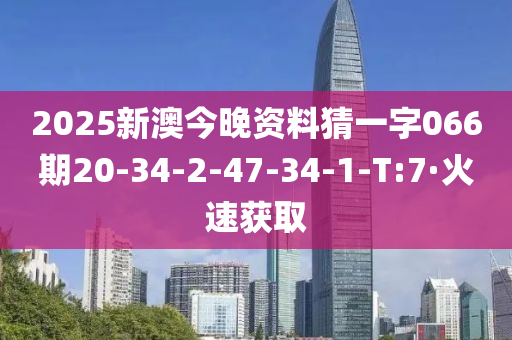 2025新澳今晚資料猜一字066期20-34-2-47-34-1-T:7·火速獲取