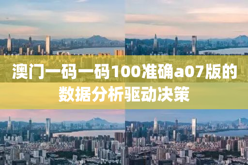 澳門一碼一碼100準(zhǔn)確a07版的數(shù)據(jù)分析驅(qū)動決策