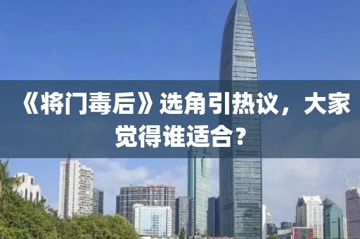 《將門毒后》選角引熱議，大家覺得誰適合？