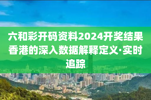 六和彩開碼資料2024開獎結(jié)果香港的深入數(shù)據(jù)解釋定義·實時追蹤