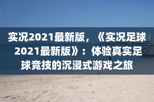 實況2021最新版，《實況足球 2021最新版》：體驗真實足球競技的沉浸式游戲之旅