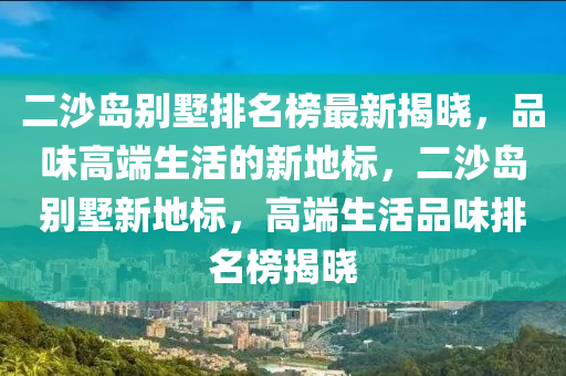 二沙島別墅排名榜最新揭曉，品味高端生活的新地標，二沙島別墅新地標，高端生活品味排名榜揭曉