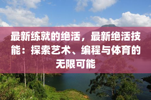 最新練就的絕活，最新絕活技能：探索藝術、編程與體育的無限可能