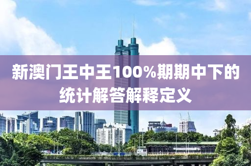 新澳門王中王100%期期中下的統(tǒng)計(jì)解答解釋定義