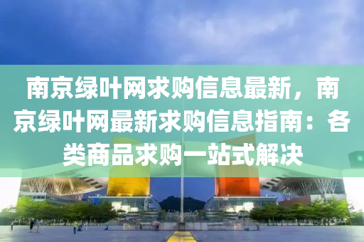 南京綠葉網求購信息最新，南京綠葉網最新求購信息指南：各類商品求購一站式解決