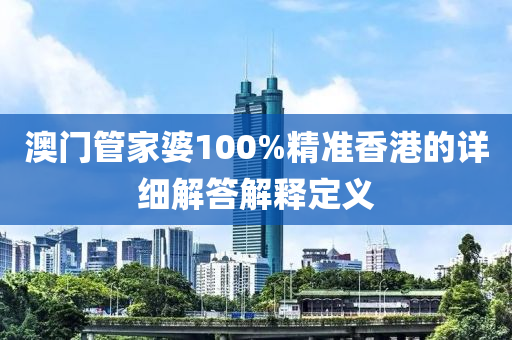 澳門管家婆100%精準香港的詳細解答解釋定義