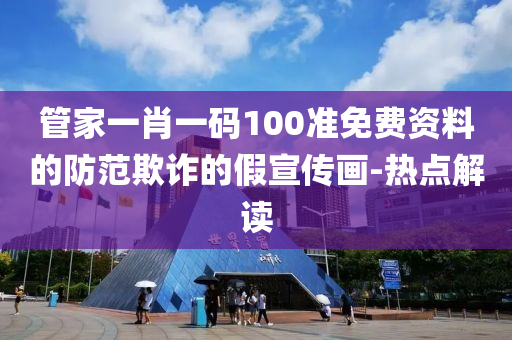 管家一肖一碼100準免費資料的防范欺詐的假宣傳畫-熱點解讀