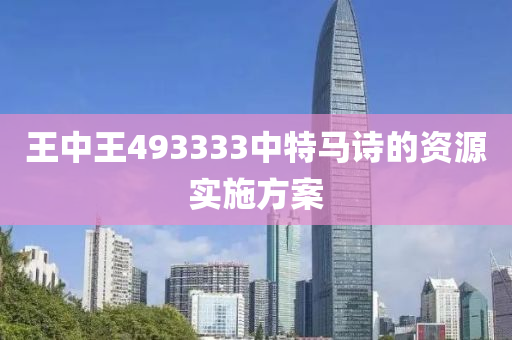 王中王493333中特馬詩的資源實施方案