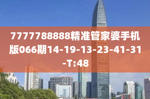 7777788888精準管家婆手機版066期14-19-13-23-41-31-T:48