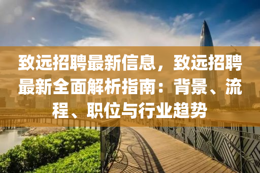 致遠招聘最新信息，致遠招聘最新全面解析指南：背景、流程、職位與行業(yè)趨勢