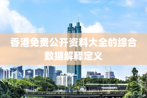 香港免費公開資料大全的綜合數(shù)據(jù)解釋定義