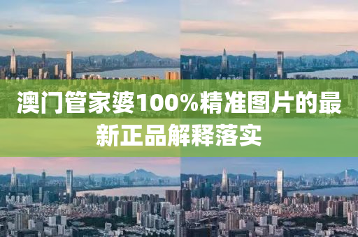 澳門管家婆100%精準(zhǔn)圖片的最新正品解釋落實(shí)