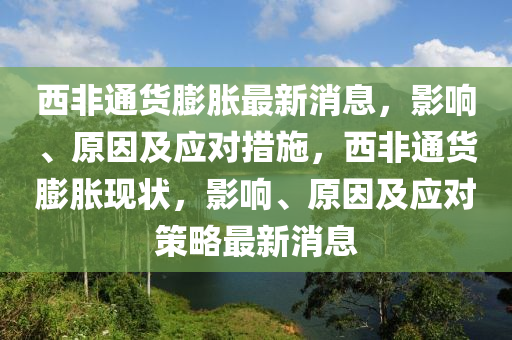 西非通貨膨脹最新消息，影響、原因及應(yīng)對(duì)措施，西非通貨膨脹現(xiàn)狀，影響、原因及應(yīng)對(duì)策略最新消息