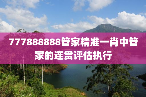 777888888管家精準(zhǔn)一肖中管家的連貫評(píng)估執(zhí)行