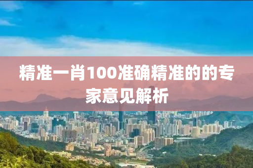 精準一肖100準確精準的的專家意見解析