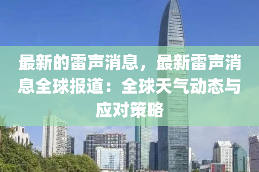 最新的雷聲消息，最新雷聲消息全球報道：全球天氣動態(tài)與應對策略