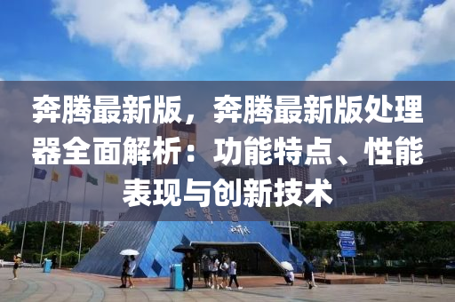 奔騰最新版，奔騰最新版處理器全面解析：功能特點、性能表現(xiàn)與創(chuàng)新技術