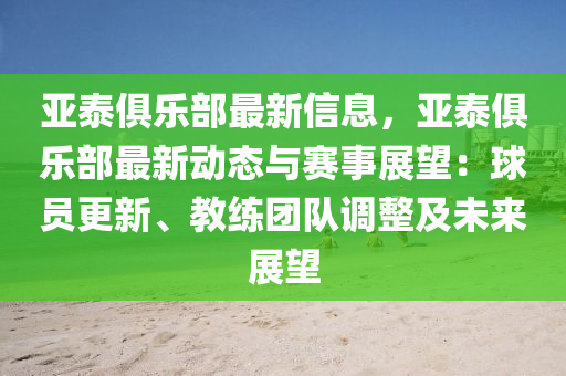 亞泰俱樂部最新信息，亞泰俱樂部最新動態(tài)與賽事展望：球員更新、教練團隊調(diào)整及未來展望