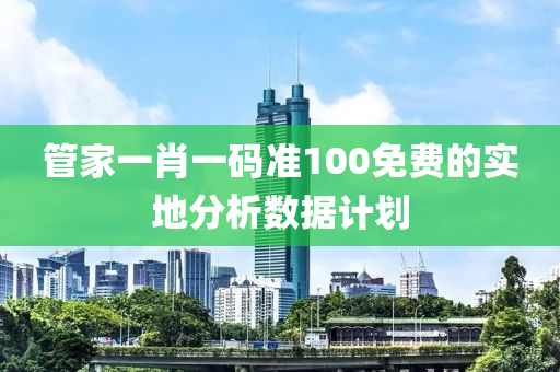 管家一肖一碼準100免費的實地分析數據計劃