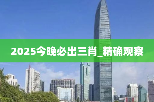 2025今晚必出三肖_精確觀察