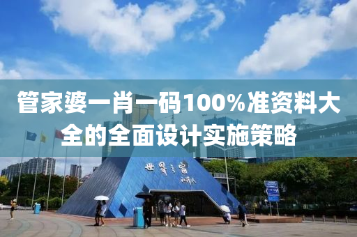 管家婆一肖一碼100%準(zhǔn)資料大全的全面設(shè)計實施策略