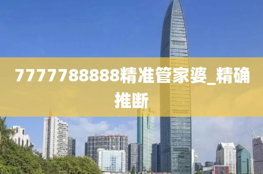 7777788888精準(zhǔn)管家婆_(tái)精確推斷