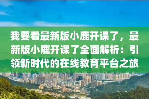 我要看最新版小鹿開課了，最新版小鹿開課了全面解析：引領新時代的在線教育平臺之旅