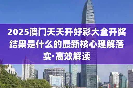 2025澳門天天開好彩大全開獎(jiǎng)結(jié)果是什么的最新核心理解落實(shí)·高效解讀