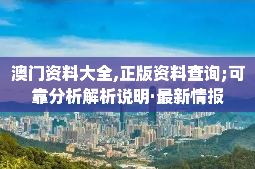 澳門資料大全,正版資料查詢;可靠分析解析說明·最新情報