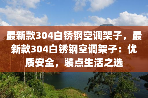 最新款304白銹鋼空調架子，最新款304白銹鋼空調架子：優(yōu)質安全，裝點生活之選