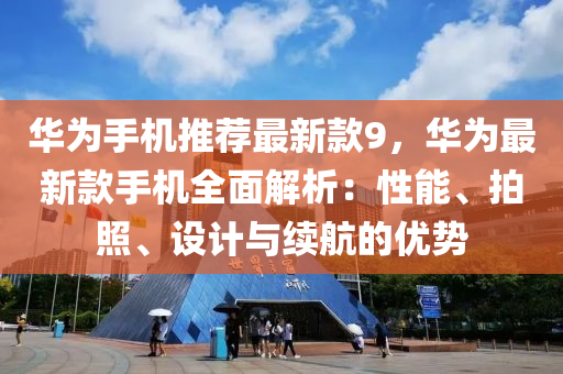 華為手機推薦最新款9，華為最新款手機全面解析：性能、拍照、設(shè)計與續(xù)航的優(yōu)勢