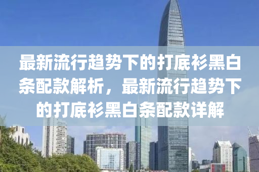 最新流行趨勢下的打底衫黑白條配款解析，最新流行趨勢下的打底衫黑白條配款詳解