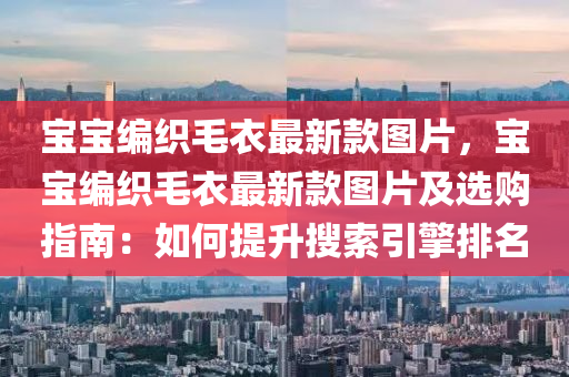 寶寶編織毛衣最新款圖片，寶寶編織毛衣最新款圖片及選購指南：如何提升搜索引擎排名