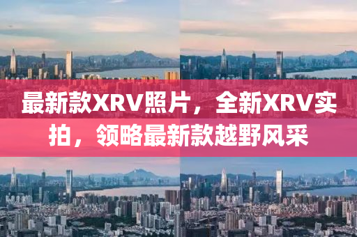 最新款XRV照片，全新XRV實拍，領(lǐng)略最新款越野風采